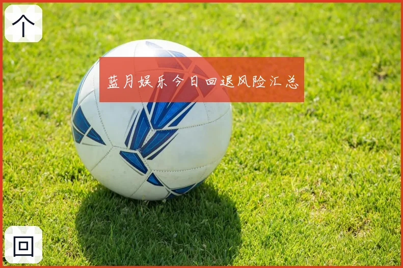 蓝月娱乐今日回退风险汇总