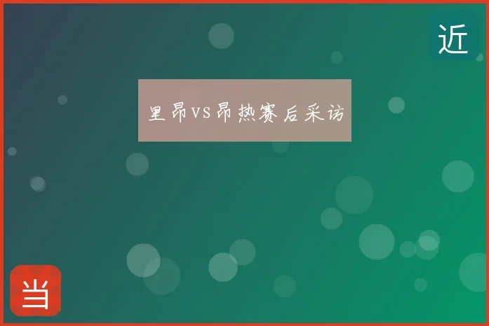 里昂vs昂热赛后采访