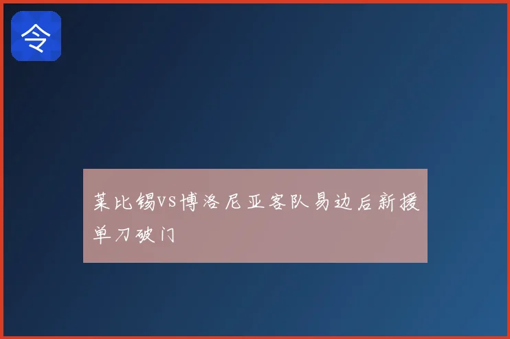 莱比锡vs博洛尼亚客队易边后新援单刀破门