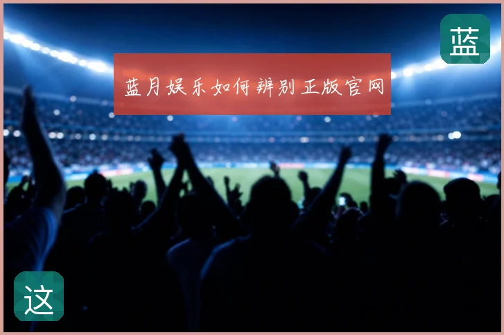 蓝月娱乐如何辨别正版官网