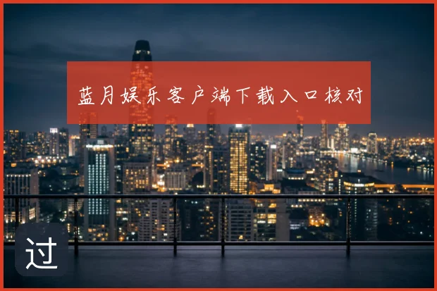 蓝月娱乐客户端下载入口核对