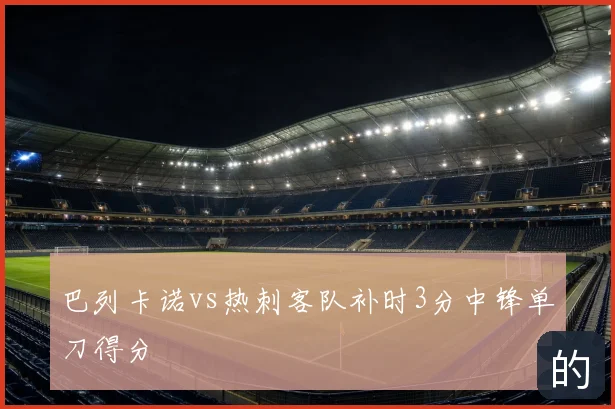 巴列卡诺vs热刺客队补时3分中锋单刀得分