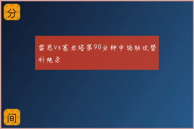 雷恩vs塞尔塔第90分钟中场助攻替补绝杀